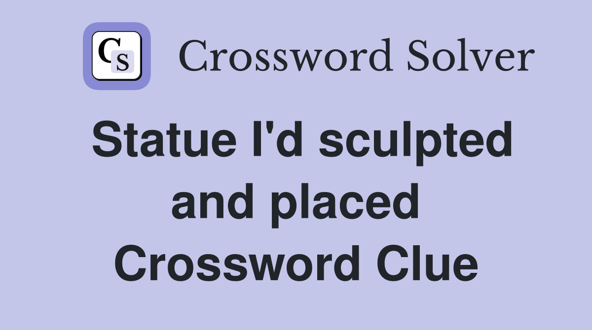 Statue I'd sculpted and placed Crossword Clue