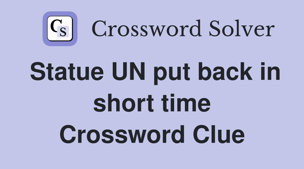 Statue UN put back in short time Crossword Clue