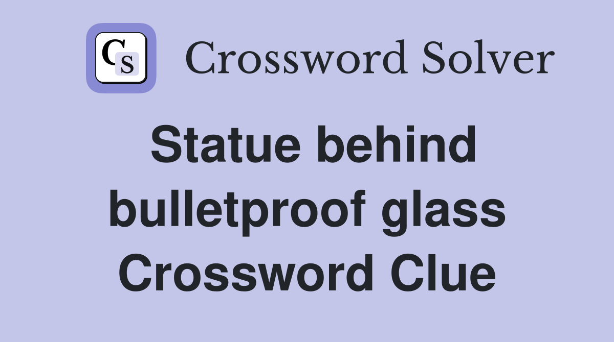 Statue behind bulletproof glass Crossword Clue