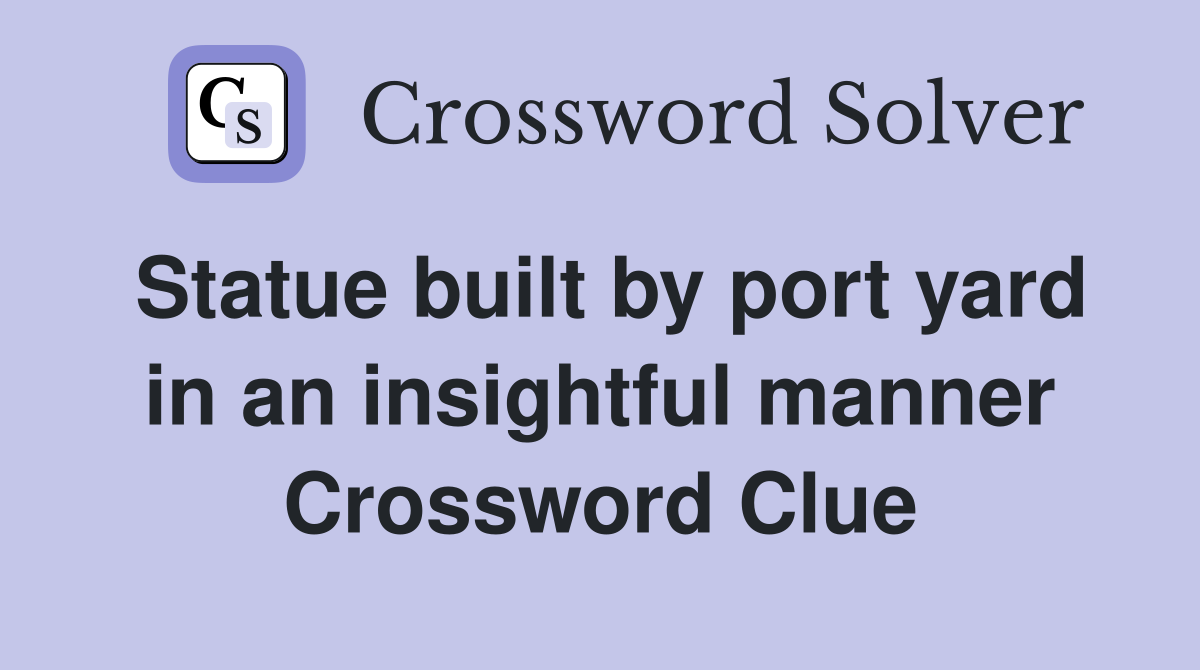 Statue built by port yard in an insightful manner Crossword Clue