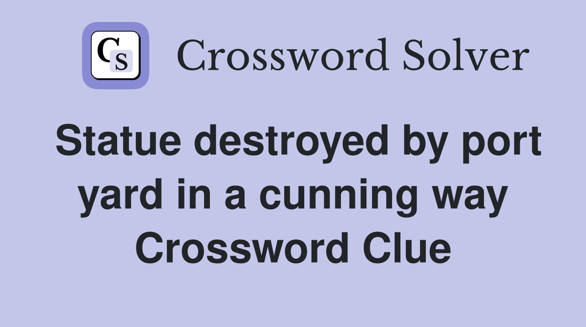 Statue destroyed by port yard in a cunning way Crossword Clue