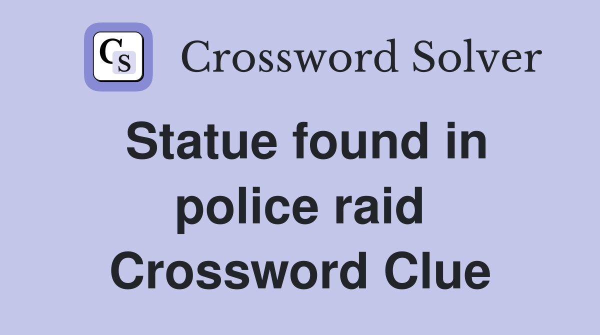 Statue found in police raid Crossword Clue