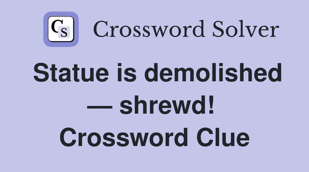 Statue is demolished — shrewd!  Crossword Clue
