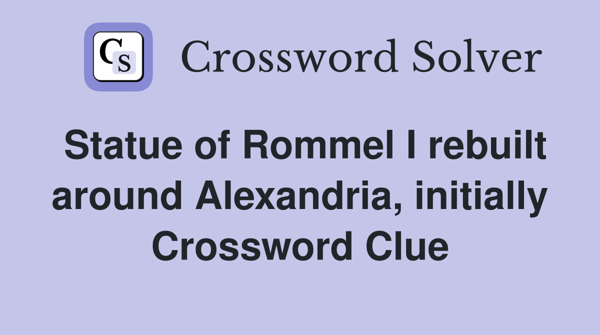 Statue of Rommel I rebuilt around Alexandria, initially Crossword Clue