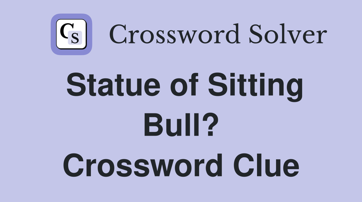 Statue of Sitting Bull? Crossword Clue