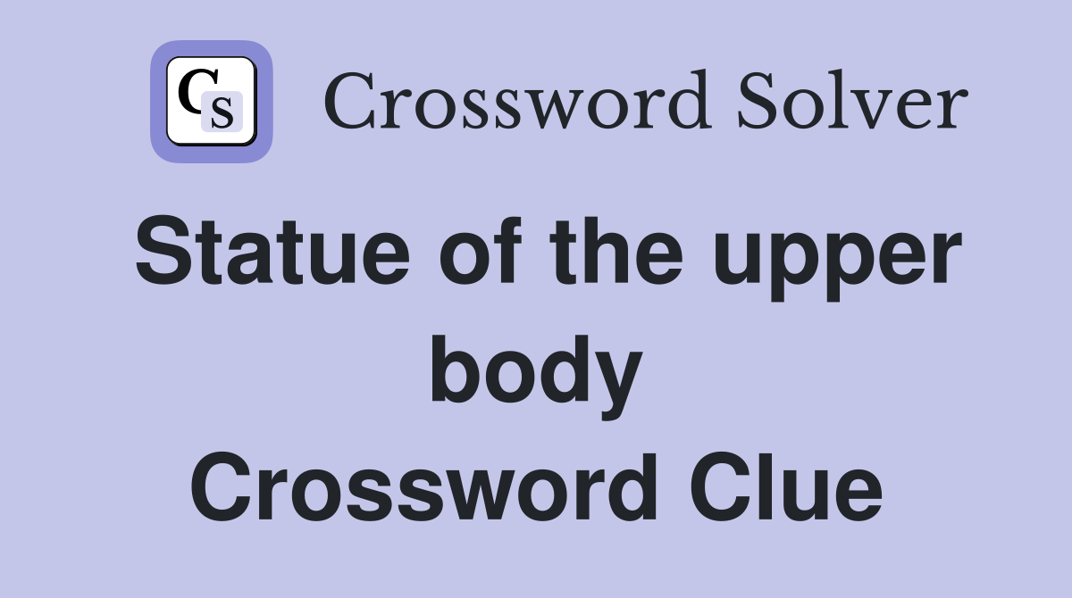 Statue of the upper body Crossword Clue
