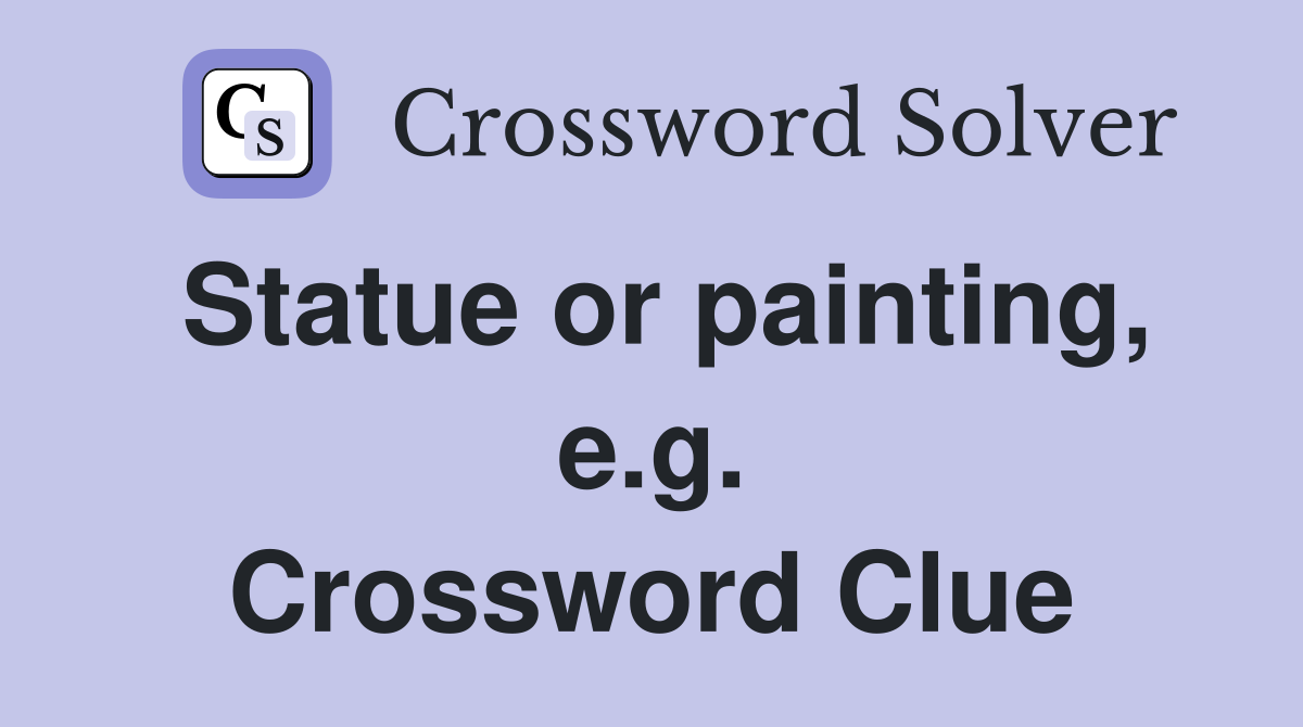 Statue or painting, e.g. Crossword Clue