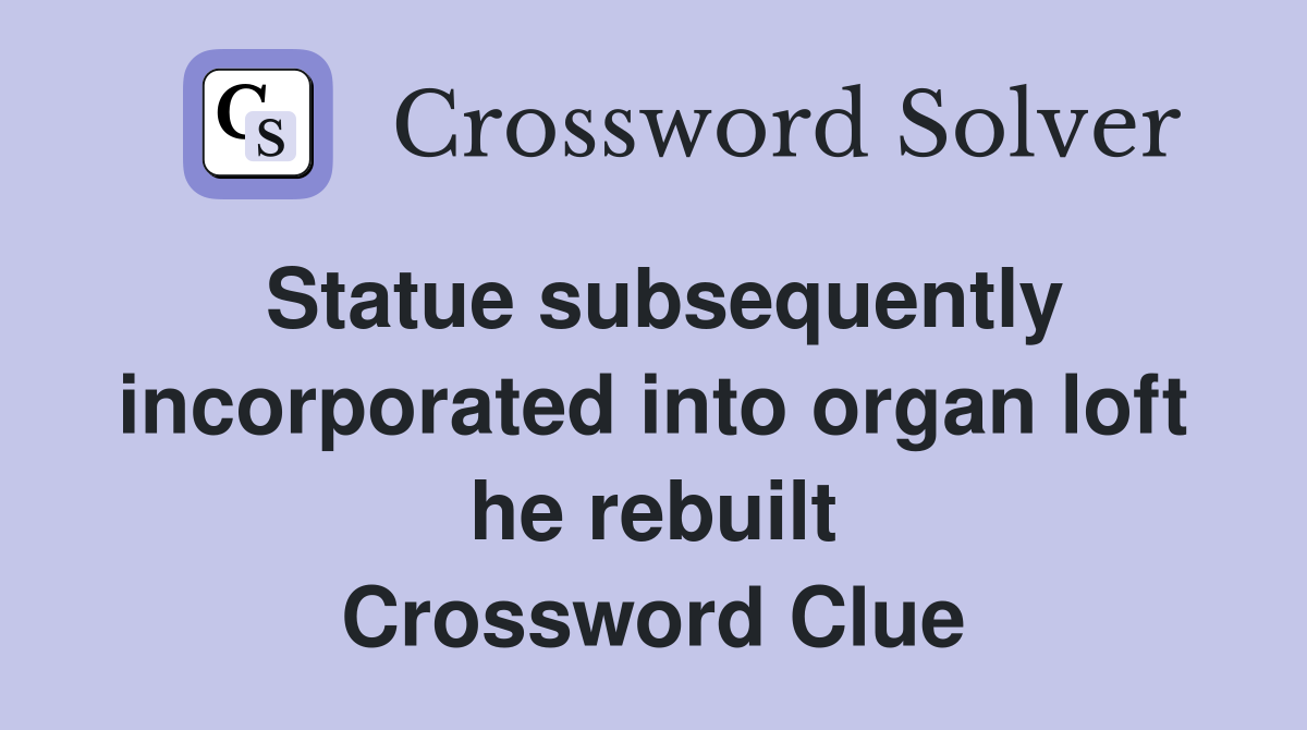 Statue subsequently incorporated into organ loft he rebuilt Crossword Clue