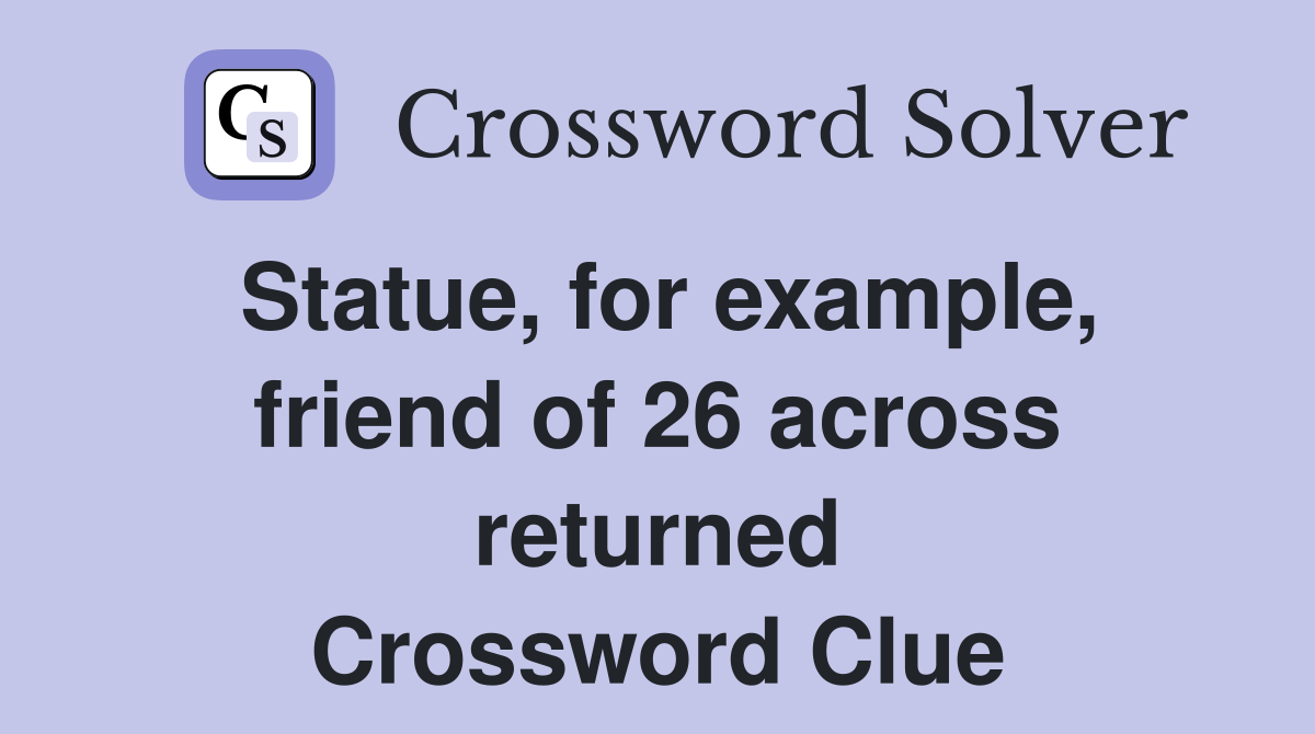 Statue, for example, friend of 26 across returned Crossword Clue