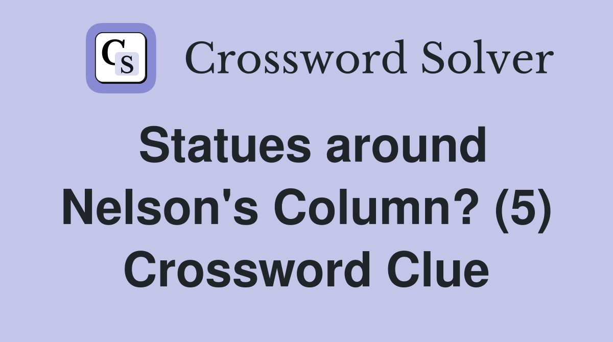 Statues around Nelson's Column? (5) Crossword Clue