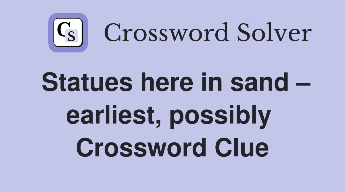 Statues here in sand – earliest, possibly  Crossword Clue
