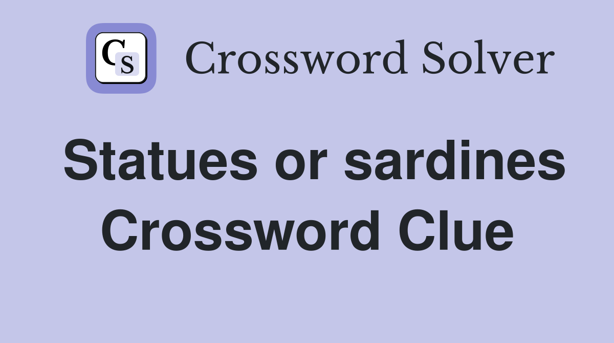 Statues or sardines Crossword Clue