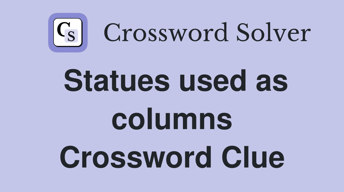 Statues used as columns Crossword Clue