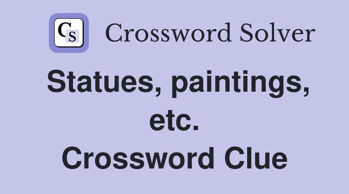 Statues, paintings, etc. Crossword Clue
