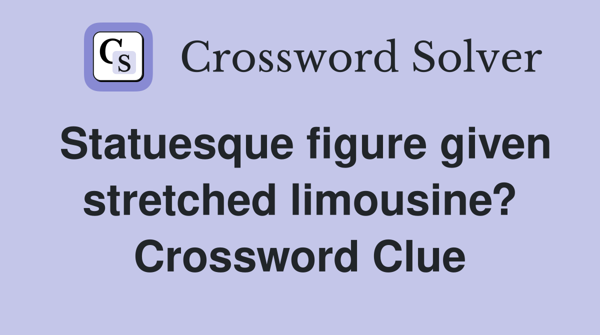 Statuesque figure given stretched limousine? Crossword Clue