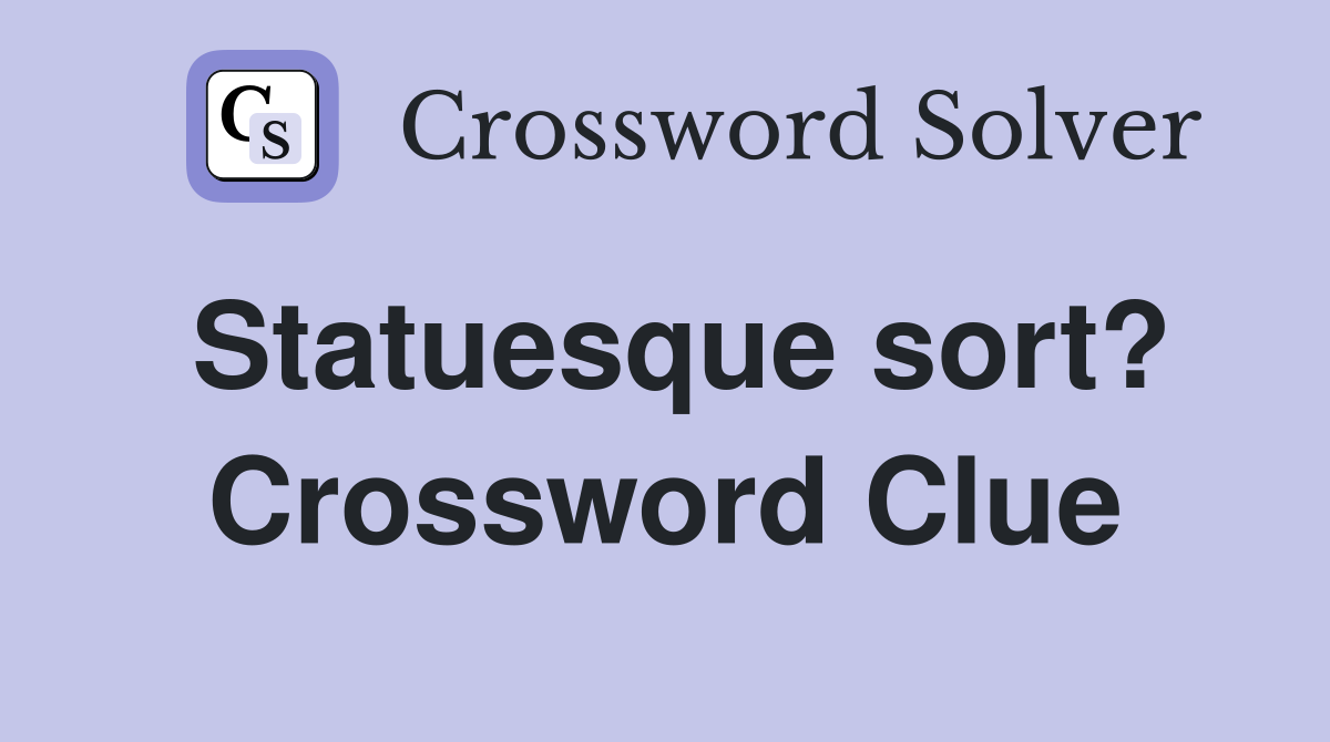 Statuesque sort? Crossword Clue