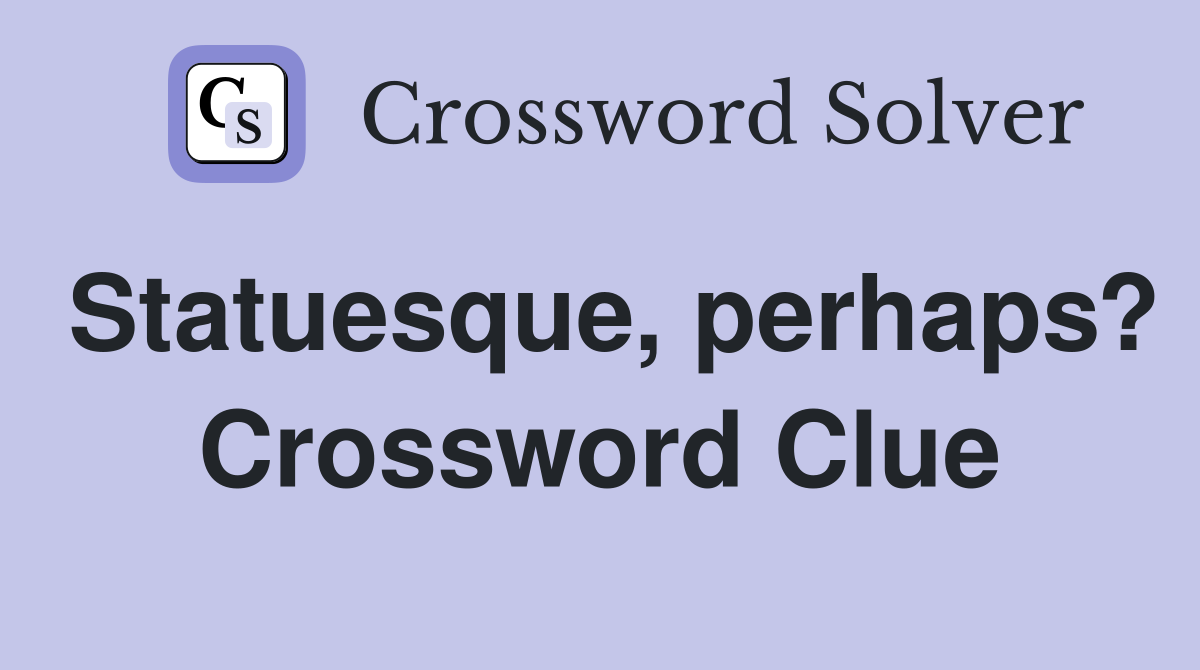 Statuesque, perhaps? Crossword Clue