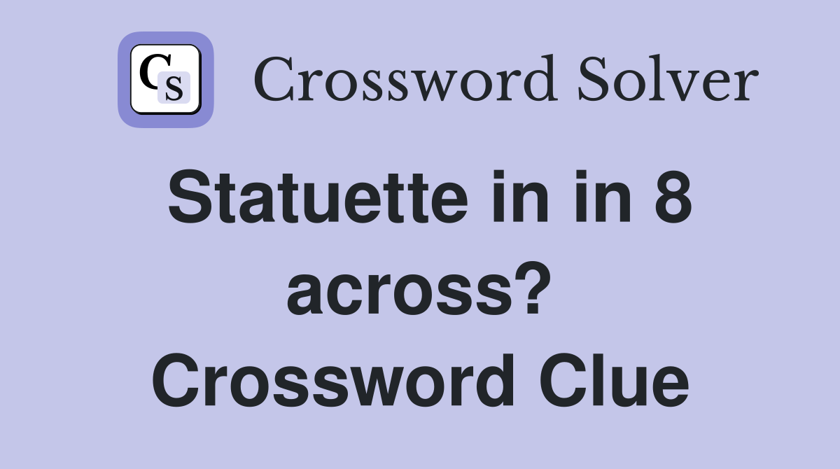 Statuette in in 8 across? Crossword Clue