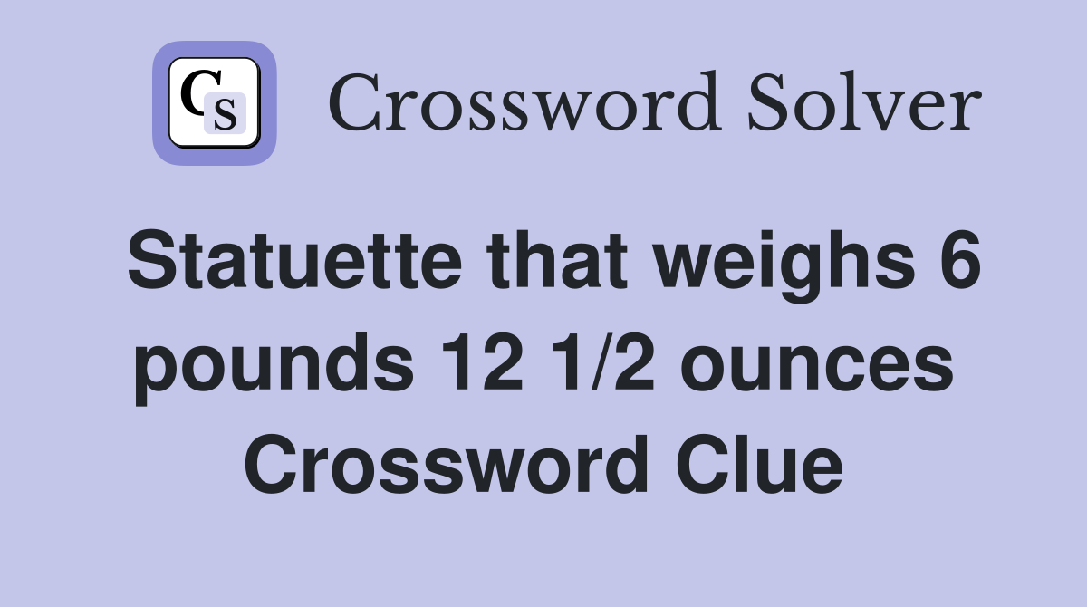 Statuette that weighs 6 pounds 12 1/2 ounces Crossword Clue