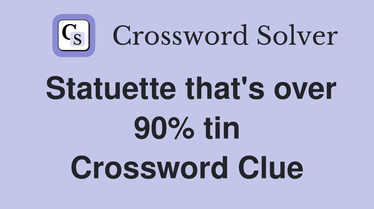 Statuette that's over 90% tin Crossword Clue