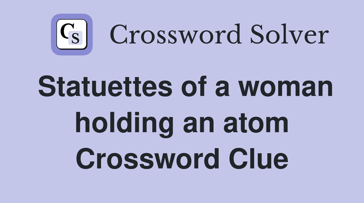 Statuettes of a woman holding an atom Crossword Clue