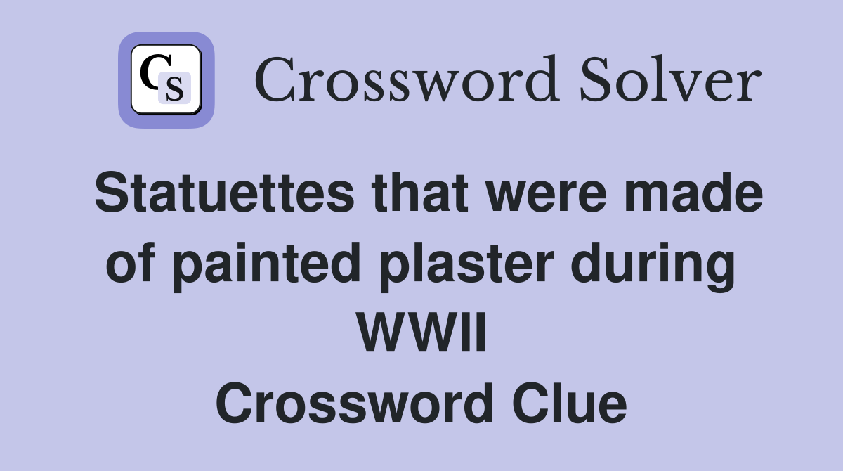 Statuettes that were made of painted plaster during WWII Crossword Clue