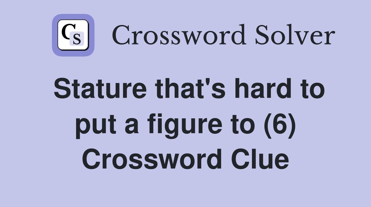 Stature that's hard to put a figure to (6) Crossword Clue
