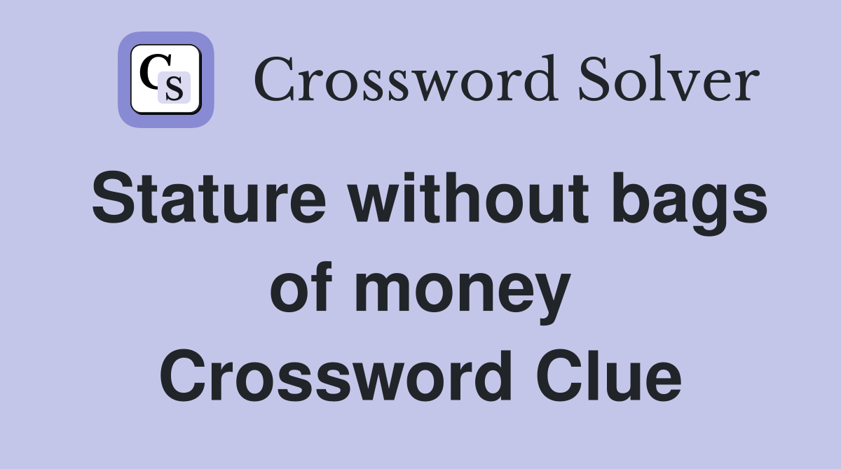 Stature without bags of money Crossword Clue