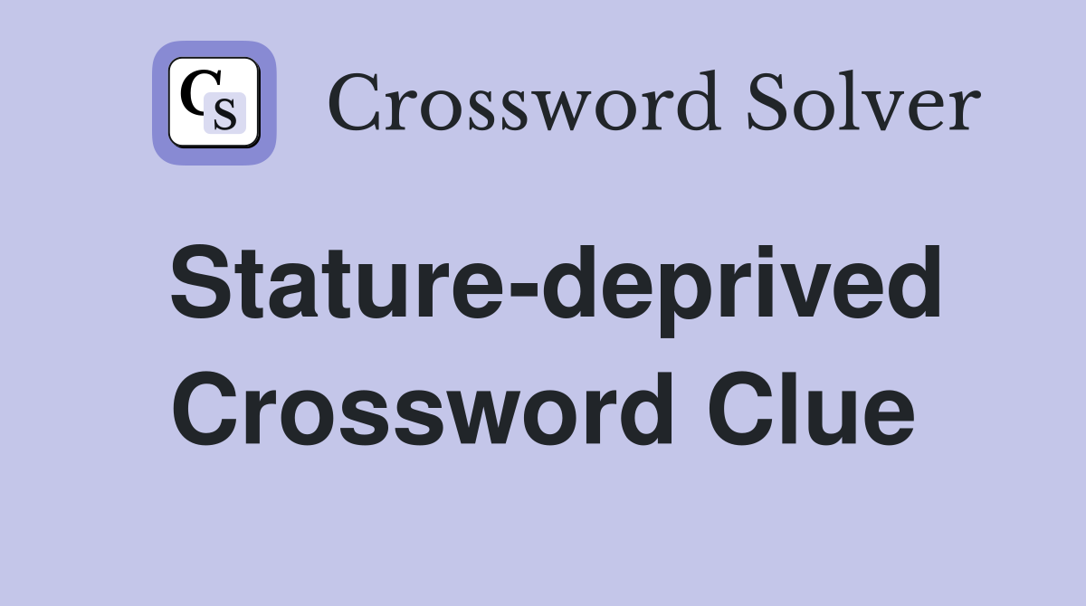 Stature-deprived Crossword Clue