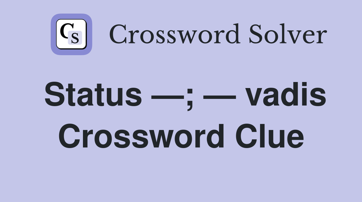 Status —; — vadis Crossword Clue