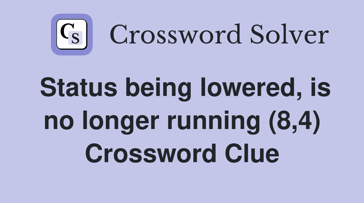Status being lowered, is no longer running (8,4) Crossword Clue