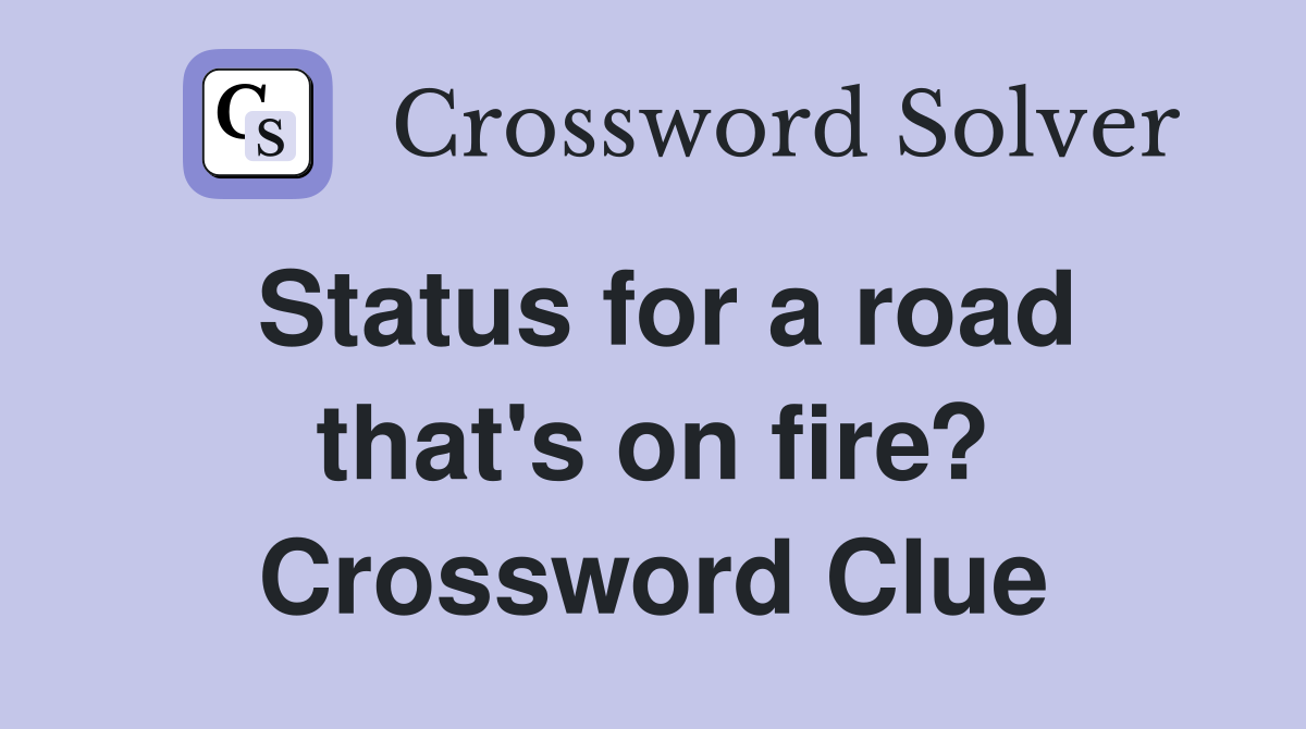 Status for a road that's on fire? Crossword Clue