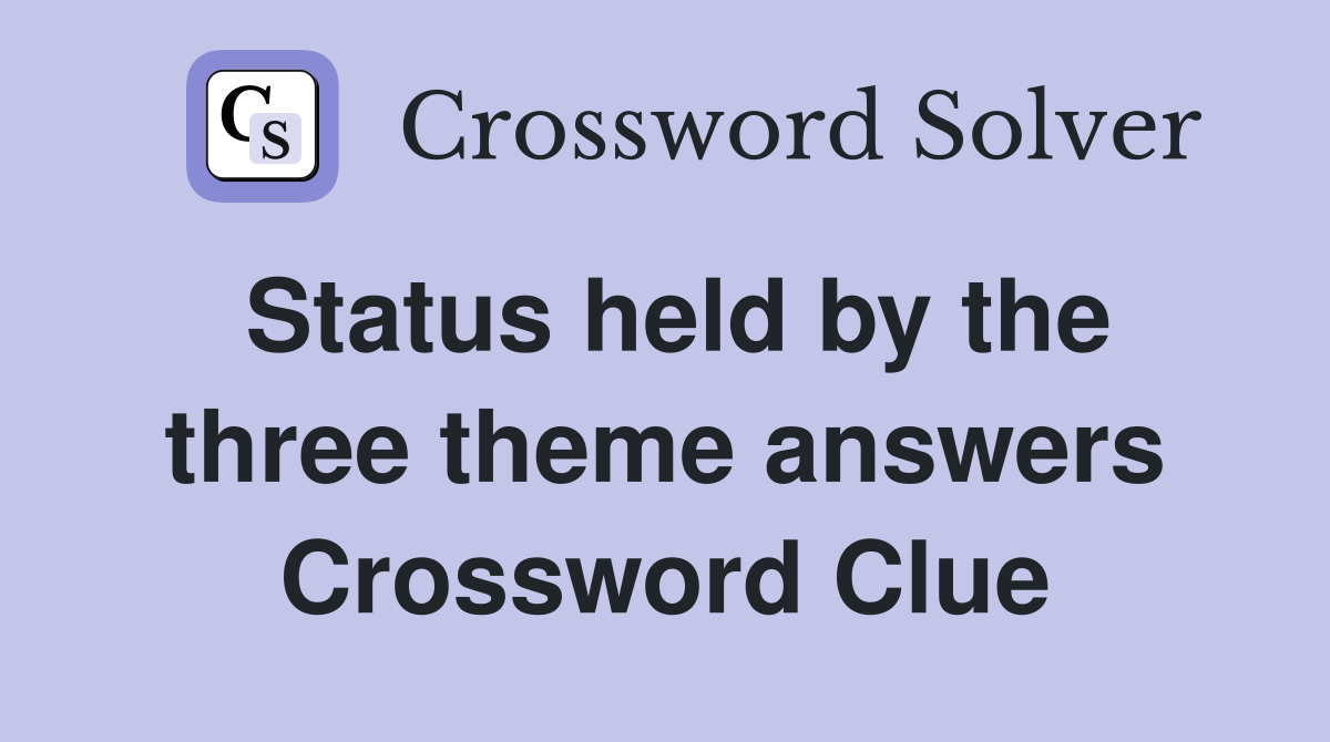 Status held by the three theme answers Crossword Clue