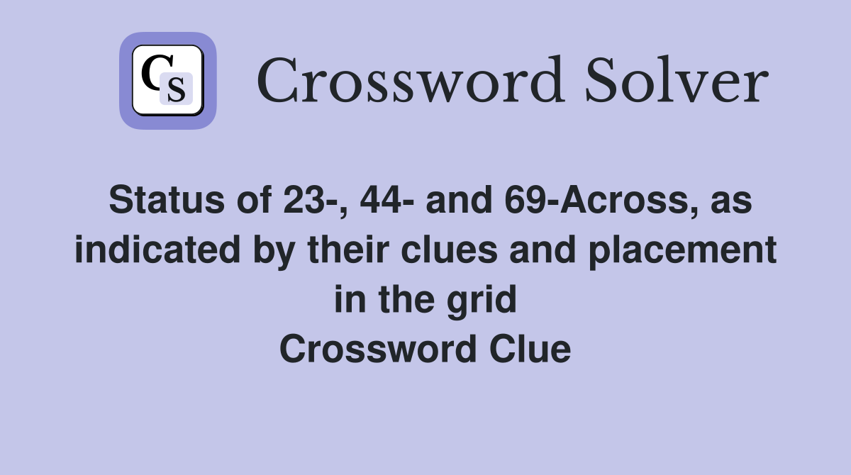 Status of 23-, 44- and 69-Across, as indicated by their clues and placement in the grid Crossword Clue