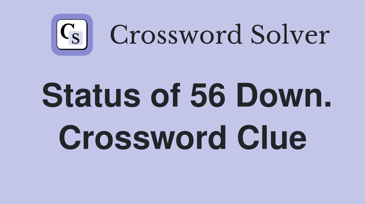 Status of 56 Down. Crossword Clue