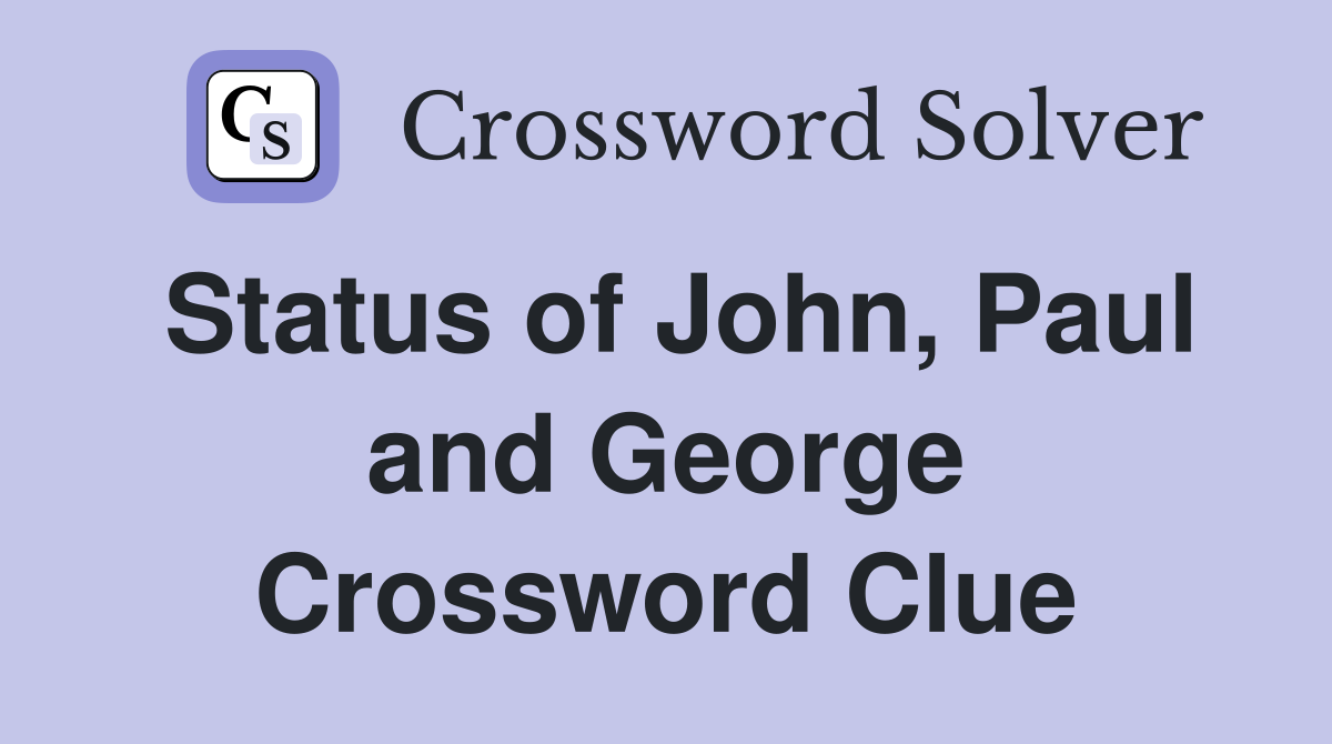 Status of John, Paul and George Crossword Clue
