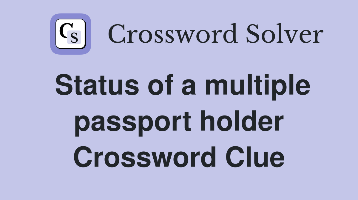 Status of a multiple passport holder Crossword Clue