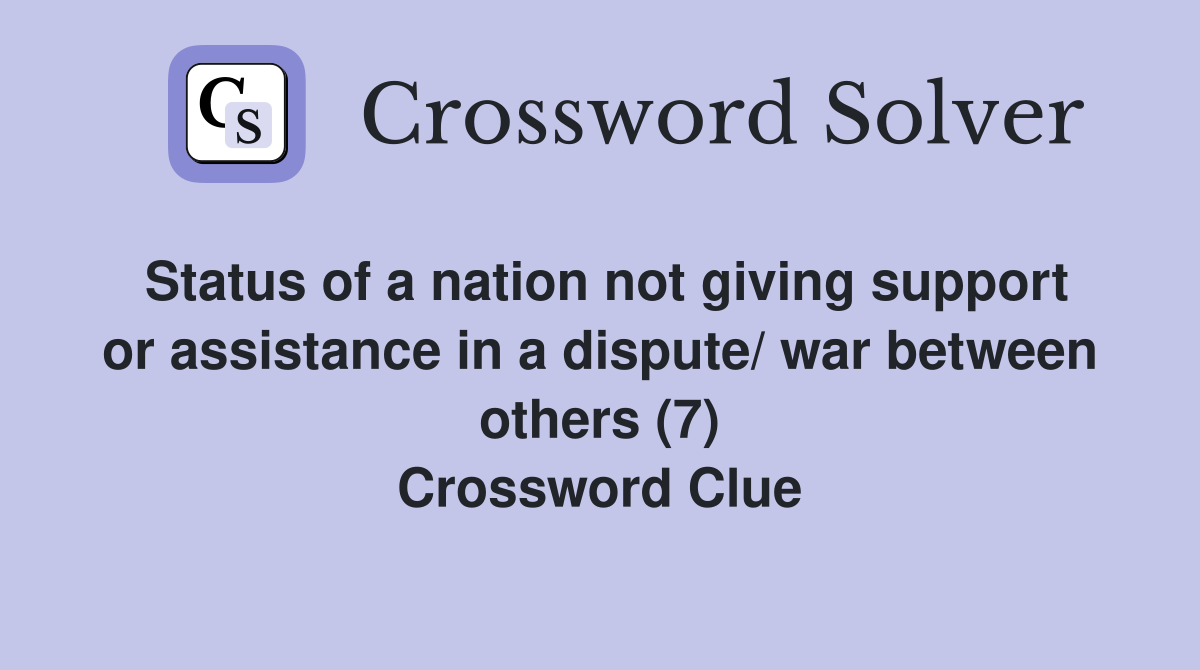 Status of a nation not giving support or assistance in a dispute/ war between others (7) Crossword Clue