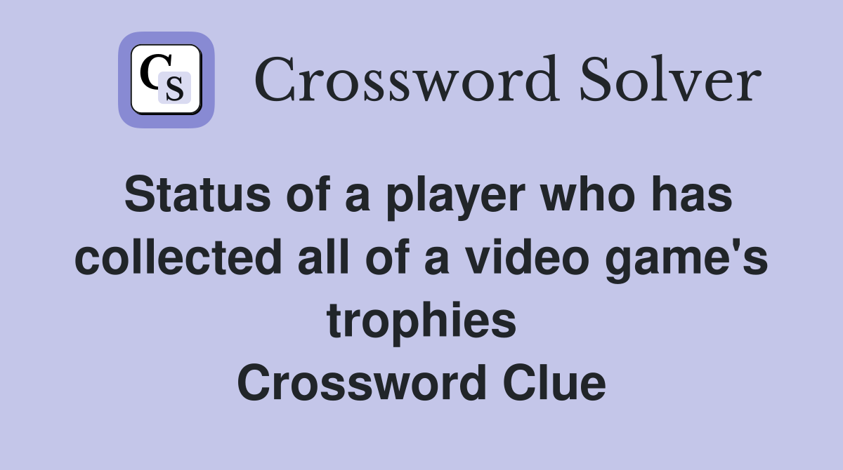 Status of a player who has collected all of a video game's trophies Crossword Clue