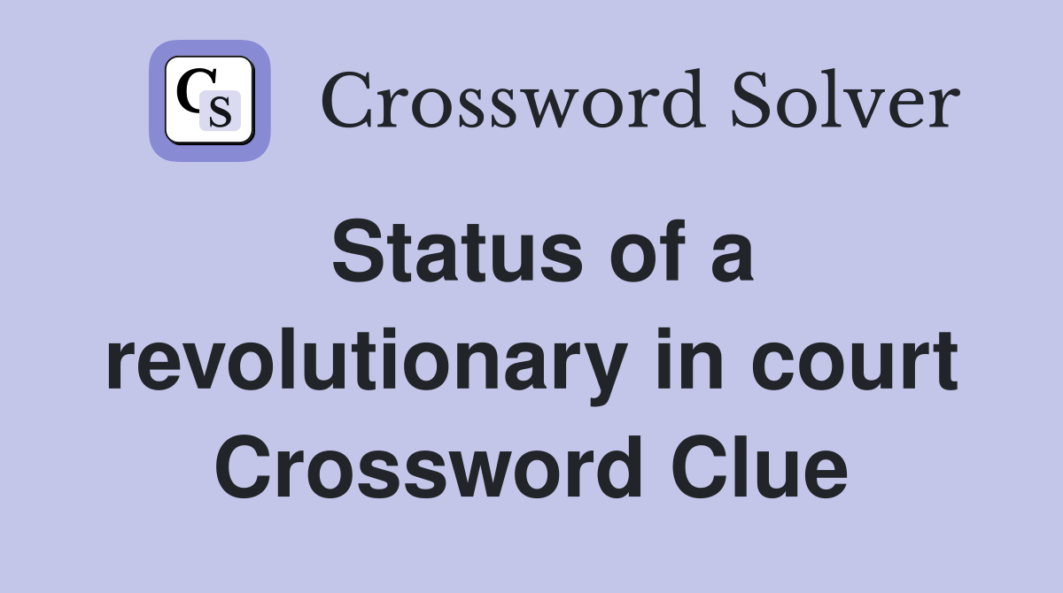 Status of a revolutionary in court Crossword Clue
