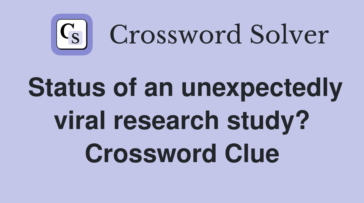 Status of an unexpectedly viral research study? Crossword Clue