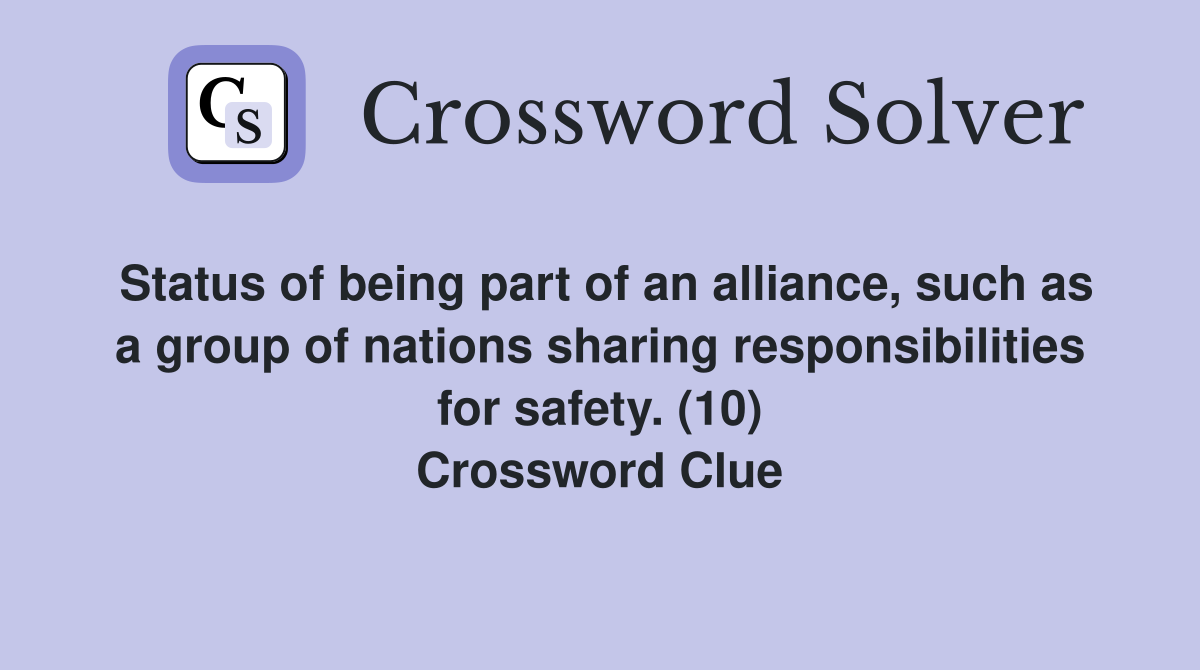 Status of being part of an alliance, such as a group of nations sharing responsibilities for safety. (10) Crossword Clue