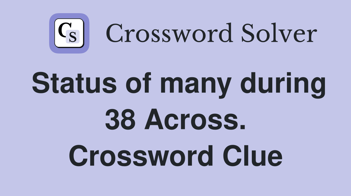Status of many during 38 Across. Crossword Clue