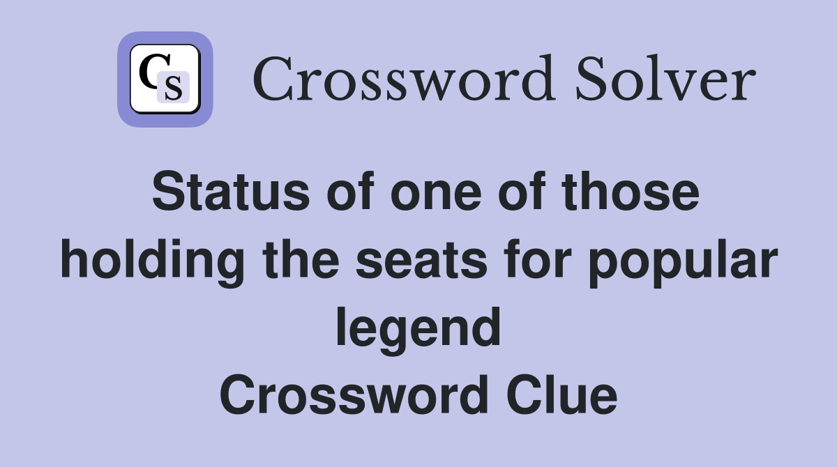 Status of one of those holding the seats for popular legend Crossword Clue