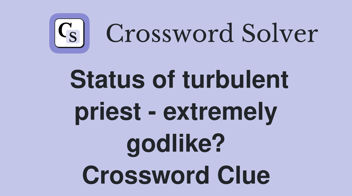 Status of turbulent priest - extremely godlike? Crossword Clue