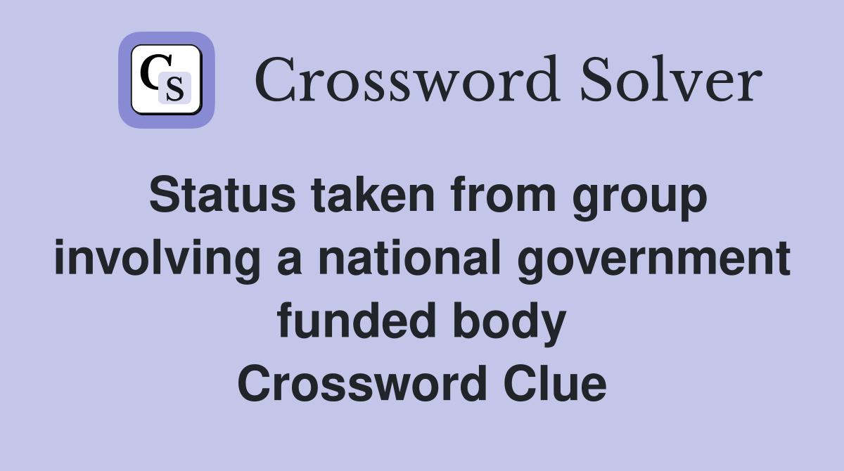 Status taken from group involving a national government funded body Crossword Clue
