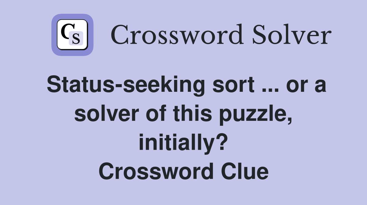 Status-seeking sort ... or a solver of this puzzle, initially? Crossword Clue