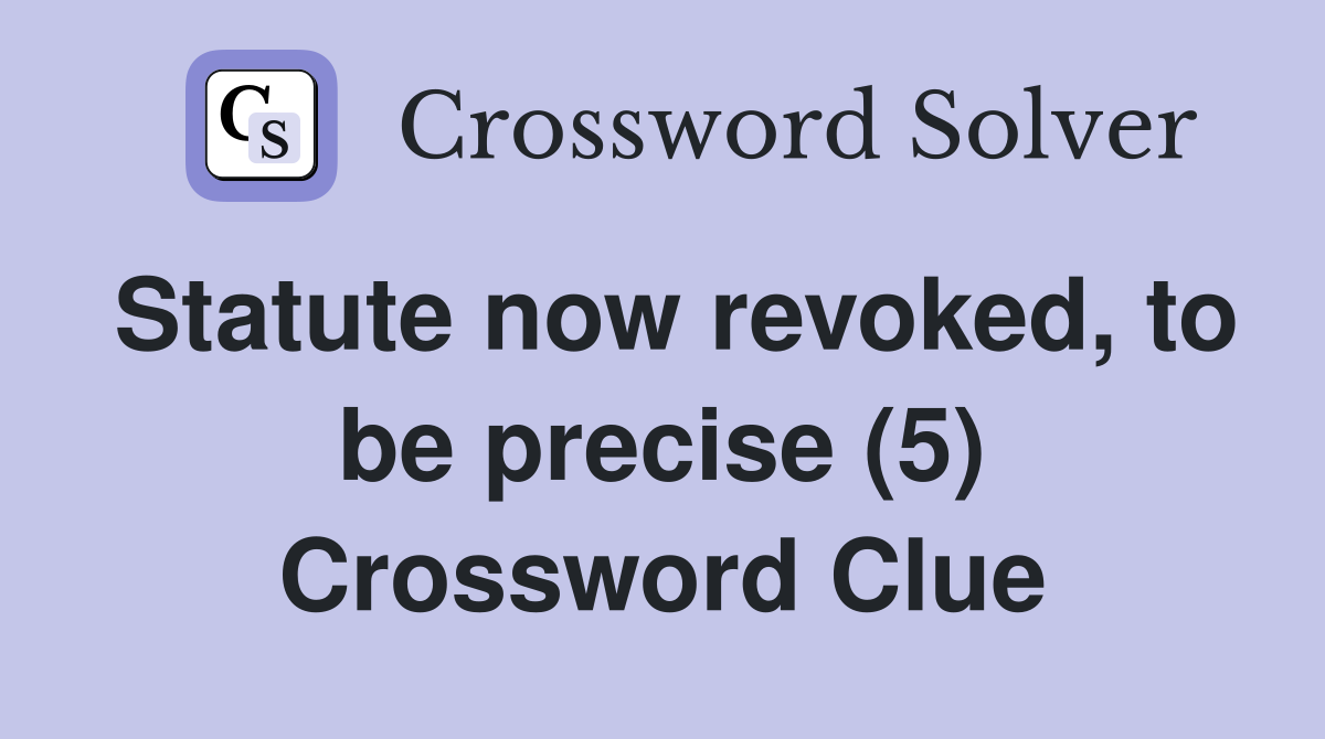 Statute now revoked, to be precise (5) Crossword Clue