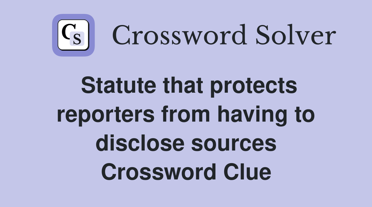 Statute that protects reporters from having to disclose sources Crossword Clue