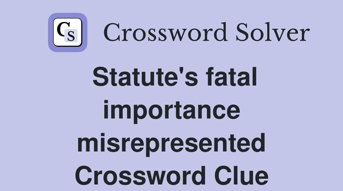 Statute's fatal importance misrepresented Crossword Clue